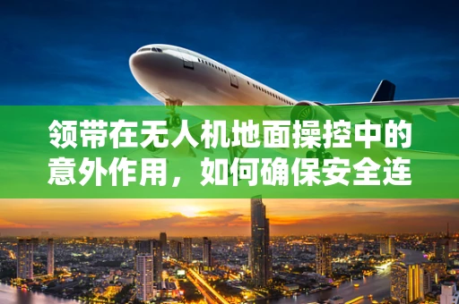 领带在无人机地面操控中的意外作用，如何确保安全连接？