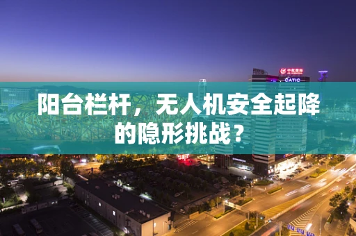 阳台栏杆，无人机安全起降的隐形挑战？