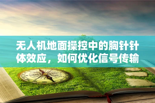无人机地面操控中的胸针针体效应，如何优化信号传输稳定性？