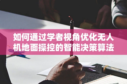 如何通过学者视角优化无人机地面操控的智能决策算法？