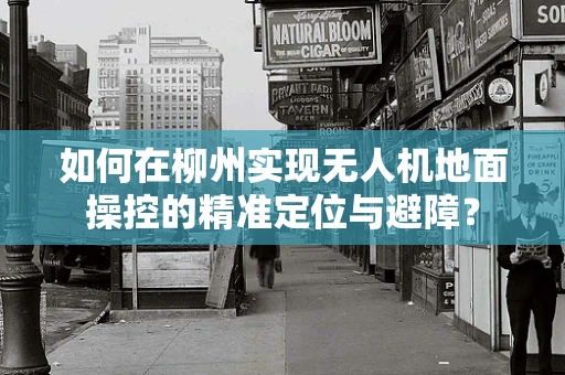 如何在柳州实现无人机地面操控的精准定位与避障？