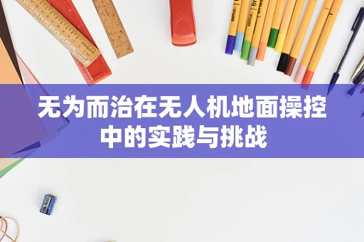 无为而治在无人机地面操控中的实践与挑战