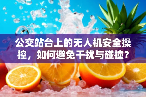 公交站台上的无人机安全操控，如何避免干扰与碰撞？