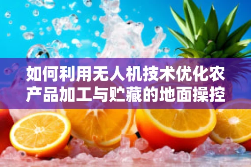 如何利用无人机技术优化农产品加工与贮藏的地面操控？