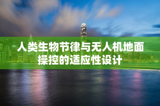 人类生物节律与无人机地面操控的适应性设计
