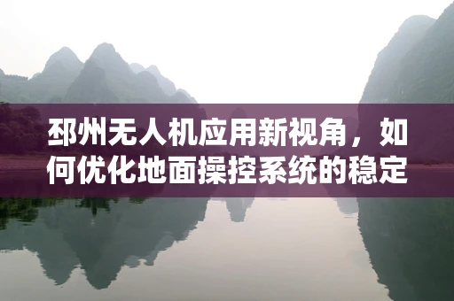 邳州无人机应用新视角，如何优化地面操控系统的稳定性与效率？