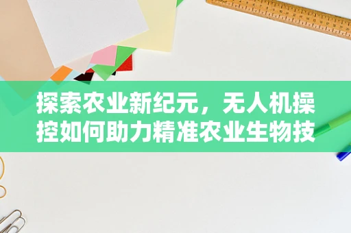 探索农业新纪元，无人机操控如何助力精准农业生物技术应用？