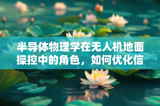 半导体物理学在无人机地面操控中的角色，如何优化信号传输效率？