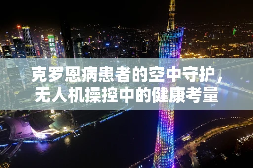 克罗恩病患者的空中守护，无人机操控中的健康考量