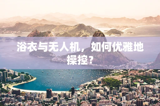 浴衣与无人机，如何优雅地操控？