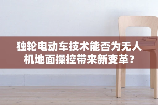 独轮电动车技术能否为无人机地面操控带来新变革？