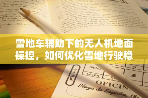 雪地车辅助下的无人机地面操控，如何优化雪地行驶稳定性？