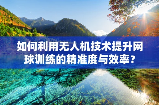 如何利用无人机技术提升网球训练的精准度与效率？