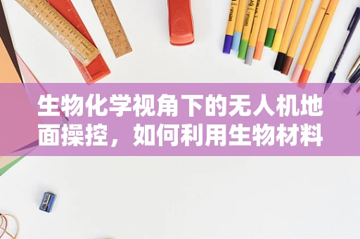 生物化学视角下的无人机地面操控，如何利用生物材料增强操控稳定性？