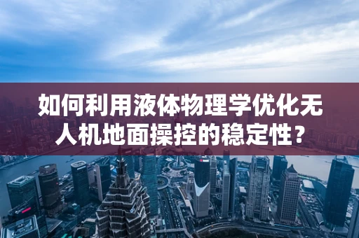 如何利用液体物理学优化无人机地面操控的稳定性？