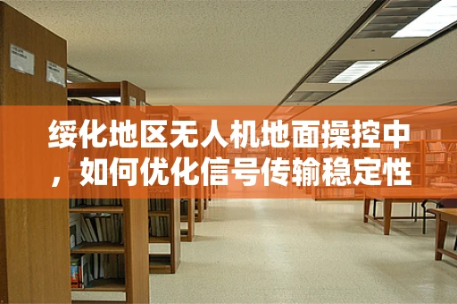 绥化地区无人机地面操控中，如何优化信号传输稳定性？
