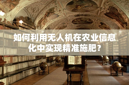 如何利用无人机在农业信息化中实现精准施肥？