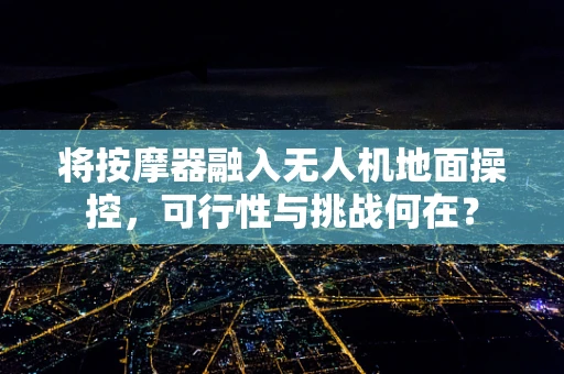 将按摩器融入无人机地面操控，可行性与挑战何在？
