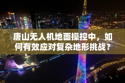 唐山无人机地面操控中，如何有效应对复杂地形挑战？