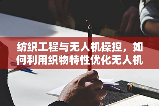 纺织工程与无人机操控，如何利用织物特性优化无人机地面操控性能？