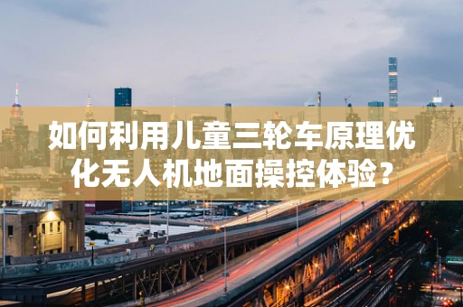 如何利用儿童三轮车原理优化无人机地面操控体验？
