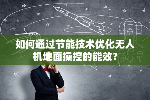 如何通过节能技术优化无人机地面操控的能效？