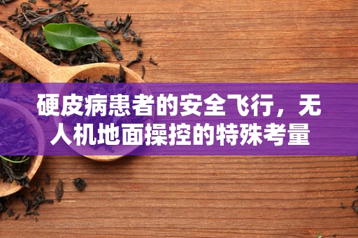 硬皮病患者的安全飞行，无人机地面操控的特殊考量