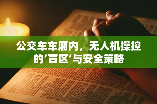 公交车车厢内，无人机操控的‘盲区’与安全策略