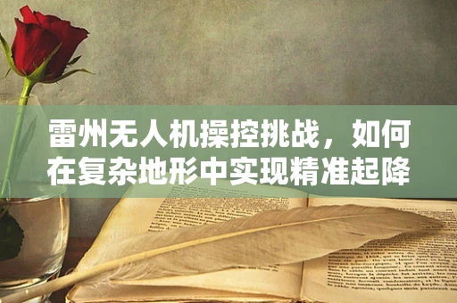 雷州无人机操控挑战，如何在复杂地形中实现精准起降？
