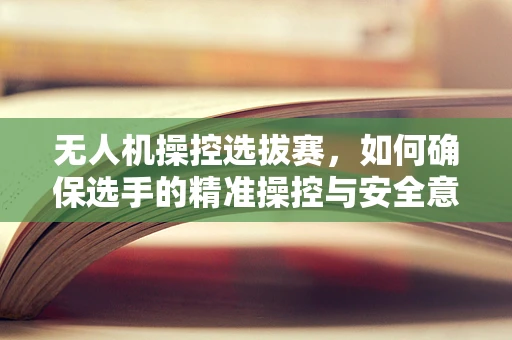 无人机操控选拔赛，如何确保选手的精准操控与安全意识？