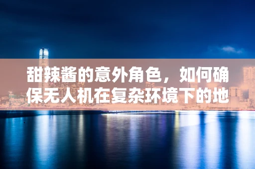 甜辣酱的意外角色，如何确保无人机在复杂环境下的地面操控安全？