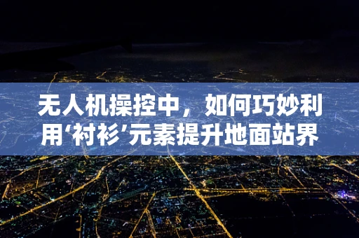 无人机操控中，如何巧妙利用‘衬衫’元素提升地面站界面友好性？