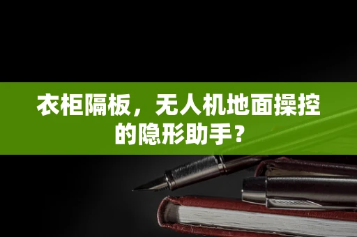 衣柜隔板，无人机地面操控的隐形助手？