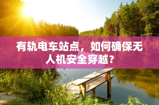有轨电车站点，如何确保无人机安全穿越？