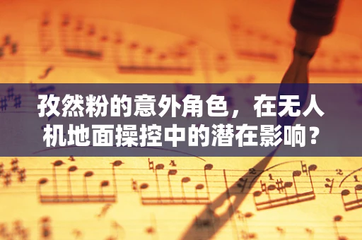 孜然粉的意外角色，在无人机地面操控中的潜在影响？