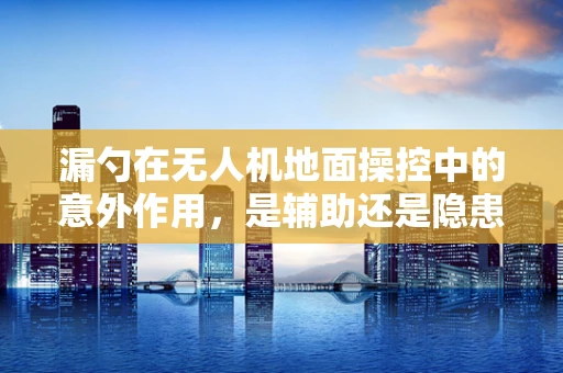 漏勺在无人机地面操控中的意外作用，是辅助还是隐患？
