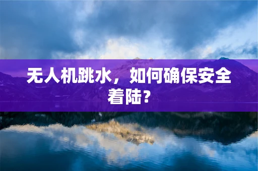 无人机跳水，如何确保安全着陆？