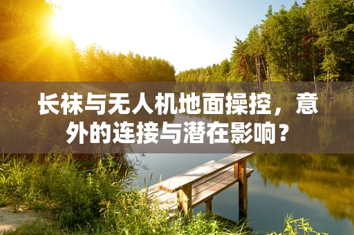 长袜与无人机地面操控，意外的连接与潜在影响？