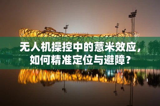 无人机操控中的薏米效应，如何精准定位与避障？