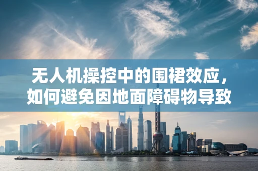 无人机操控中的围裙效应，如何避免因地面障碍物导致的飞行障碍？