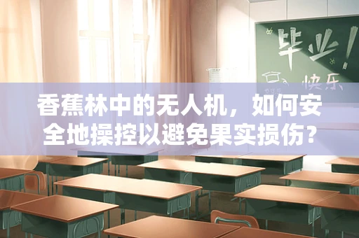 香蕉林中的无人机，如何安全地操控以避免果实损伤？