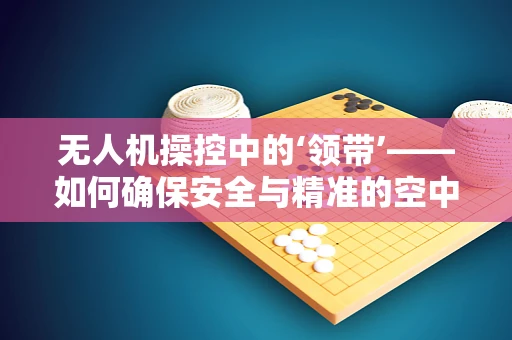 无人机操控中的‘领带’——如何确保安全与精准的空中连接？