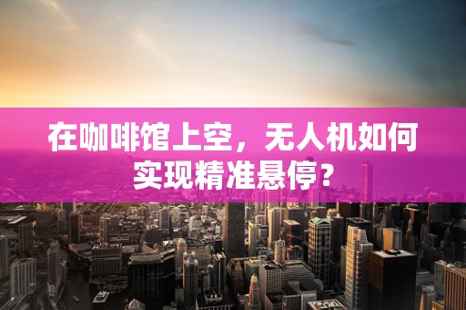 在咖啡馆上空，无人机如何实现精准悬停？