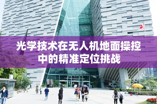 光学技术在无人机地面操控中的精准定位挑战