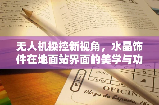 无人机操控新视角，水晶饰件在地面站界面的美学与功能融合