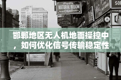 邯郸地区无人机地面操控中，如何优化信号传输稳定性？