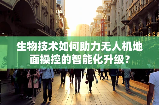 生物技术如何助力无人机地面操控的智能化升级？