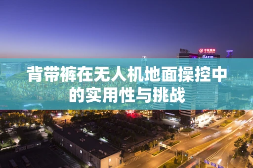 背带裤在无人机地面操控中的实用性与挑战