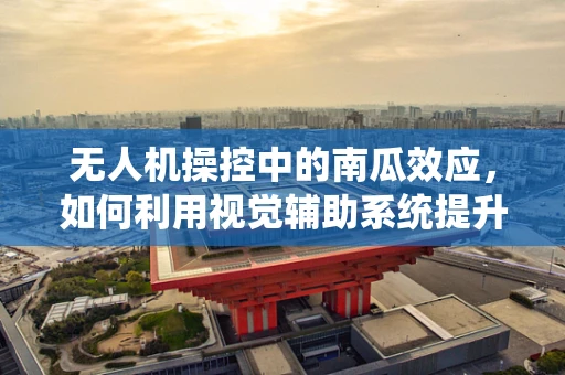 无人机操控中的南瓜效应，如何利用视觉辅助系统提升低光环境下的精准操控？