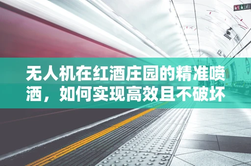 无人机在红酒庄园的精准喷洒，如何实现高效且不破坏酒香的空中作业？